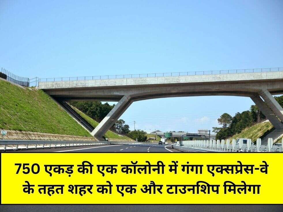 750 एकड़ की एक कॉलोनी में गंगा एक्सप्रेस-वे के तहत शहर को एक और टाउनशिप मिलेगा