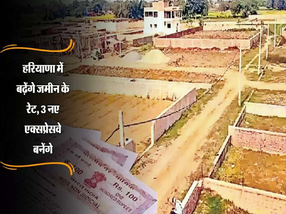 Property : हरियाणा में बढ़ेंगे जमीन के रेट, 3 नए एक्सप्रेसवे बनेंगे, किसानों को मिलेगा बड़ा लाभ!