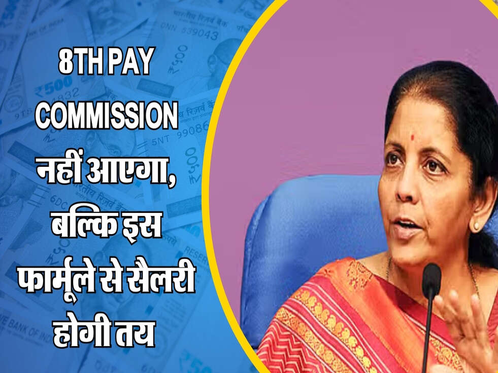 8th Pay Commission नहीं आएगा, बल्कि इस फार्मूले से सैलरी होगी तय 