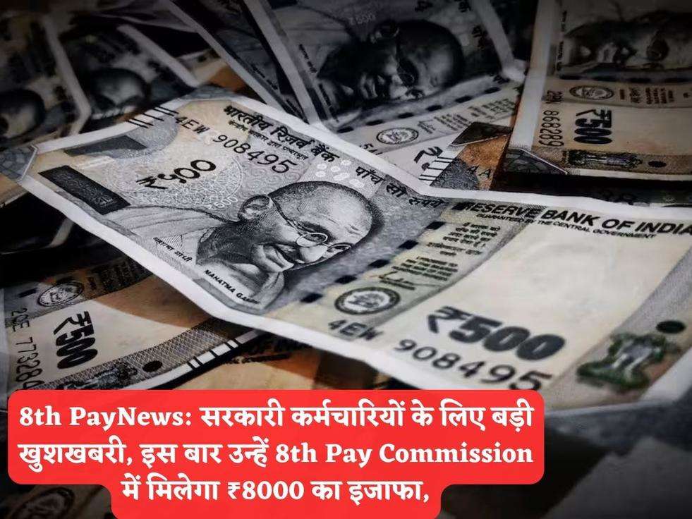 8th PayNews: सरकारी कर्मचारियों के लिए बड़ी खुशखबरी, इस बार उन्हें 8th Pay Commission में मिलेगा ₹8000 का इजाफा,