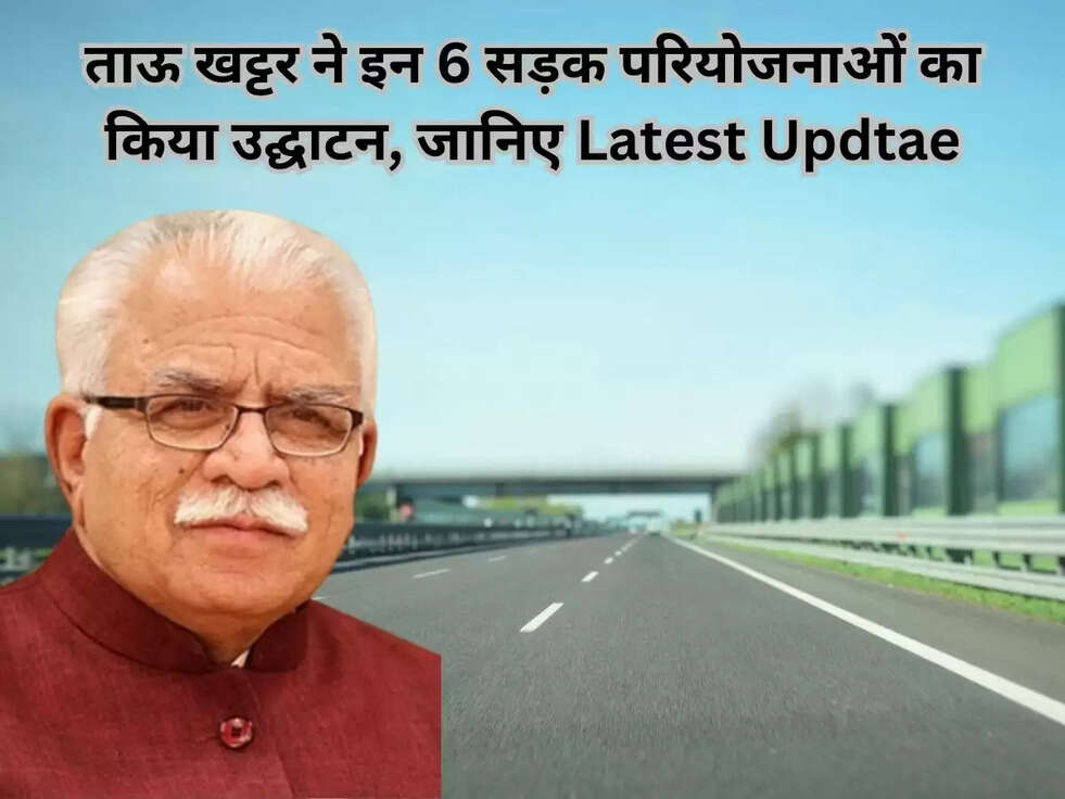ताऊ खट्टर ने इन 6 सड़क परियोजनाओं का किया उद्घाटन, जानिए Latest Updtae
