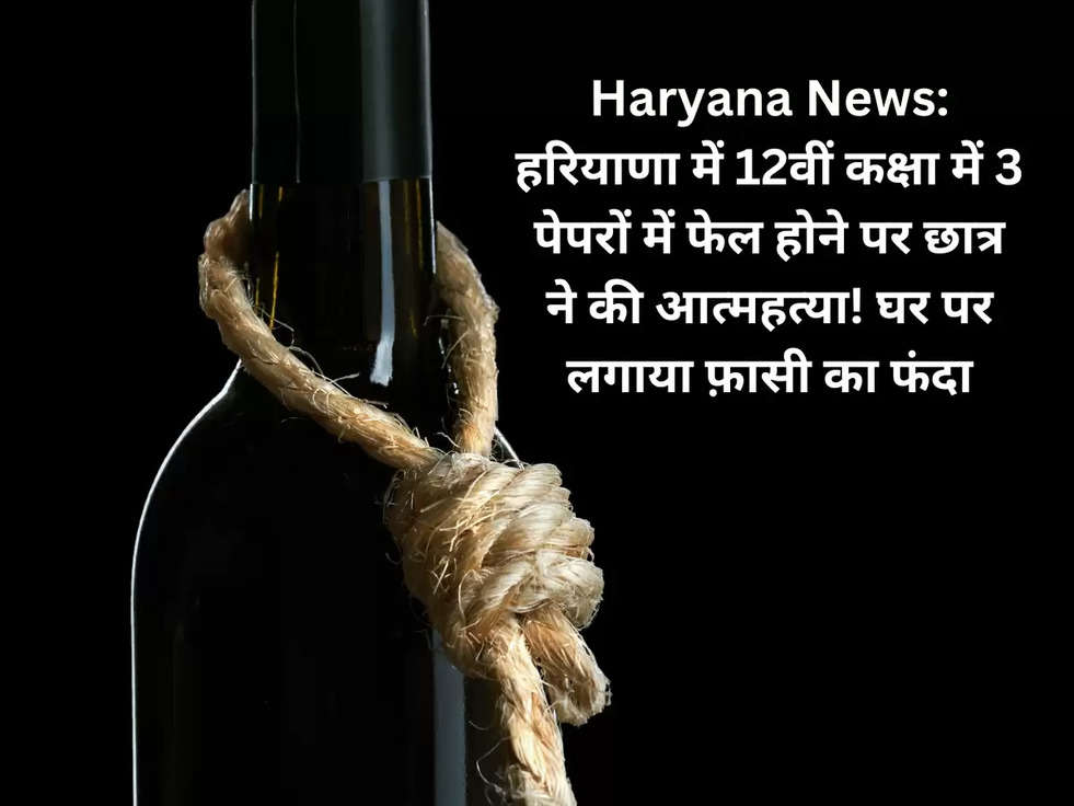 Haryana News: हरियाणा में 12वीं कक्षा में 3 पेपरों में फेल होने पर छात्र ने की आत्महत्या! घर पर लगाया फ़ासी का फंदा