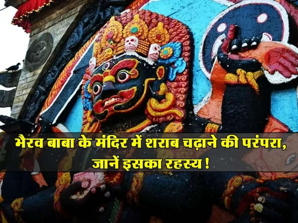 भैरव बाबा के मंदिर में शराब चढ़ाने की परंपरा, जानें इसका रहस्य!