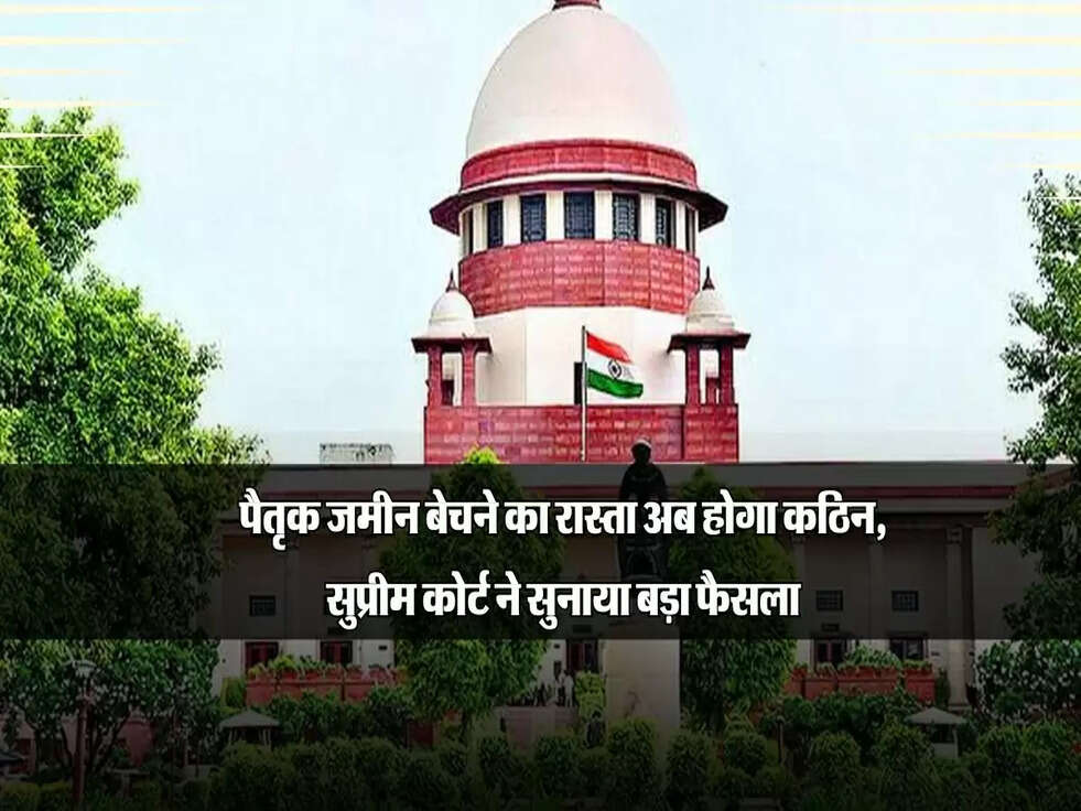 पैतृक जमीन बेचने का रास्ता अब होगा कठिन, सुप्रीम कोर्ट ने सुनाया बड़ा फैसला