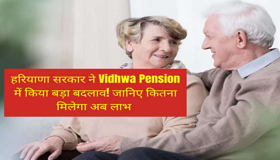हरियाणा सरकार ने Vidhwa Pension में किया बड़ा बदलाव! जानिए कितना मिलेगा अब लाभ 