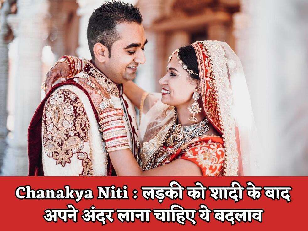 Chanakya Niti : लड़की को शादी के बाद अपने अंदर लाना चाहिए ये बदलाव