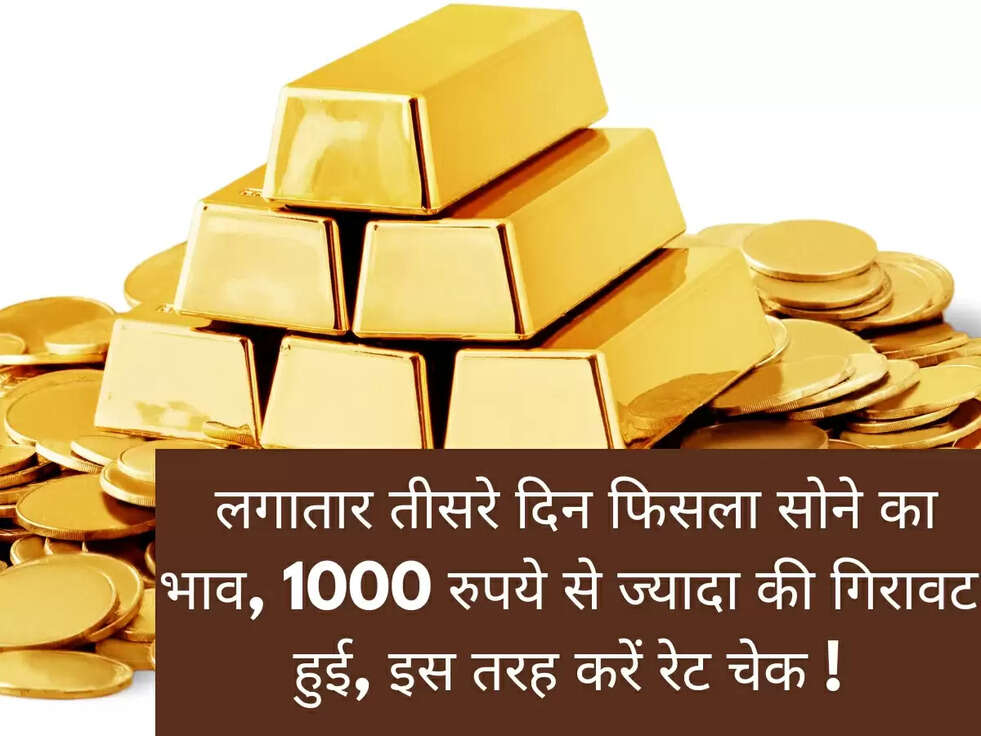 &nbsp;लगातार तीसरे दिन फिसला सोने का भाव, 1000 रुपये से ज्यादा की गिरावट हुई, इस तरह करें रेट चेक !