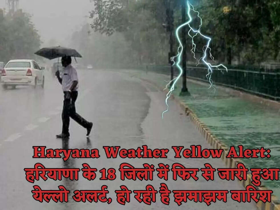 Haryana Weather Yellow Alert:&nbsp;हरियाणा के 18 जिलों में फिर से जारी हुआ येल्लो&nbsp;अलर्ट, हो रही है झमाझम बारिश