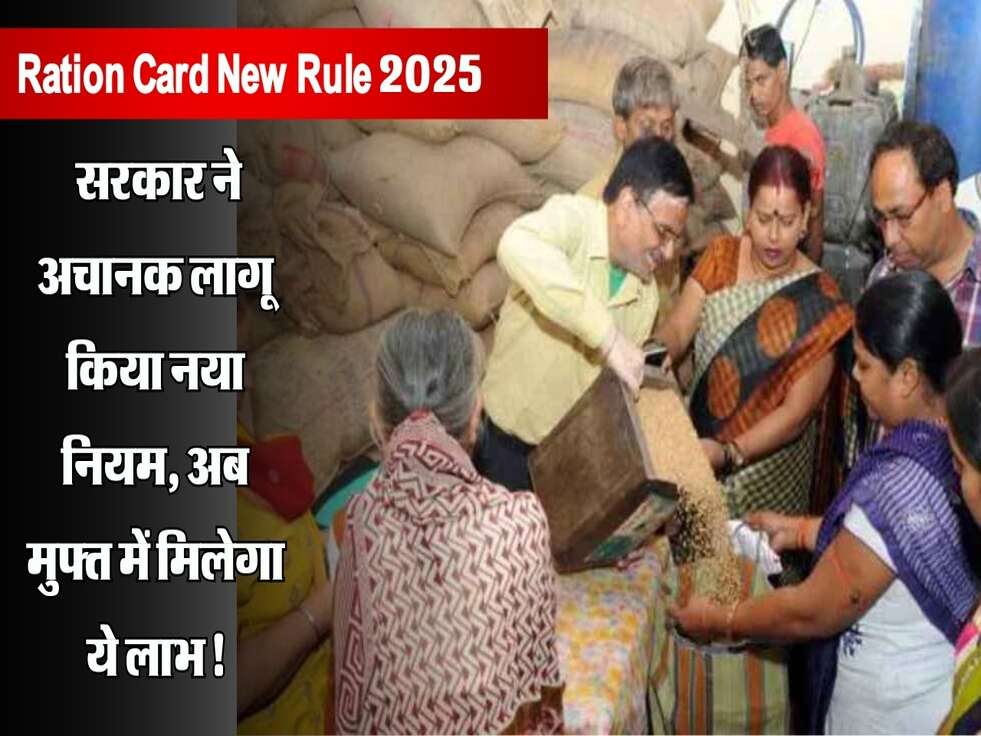 Ration Card New Rule 2025: सरकार ने अचानक लागू किया नया नियम, अब मुफ्त में मिलेगा ये लाभ!