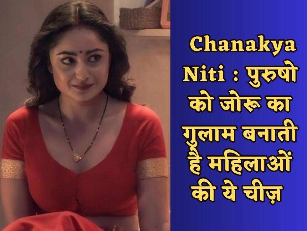 Chanakya Niti : प्रेम की भूखी महिलाएं करती है ऐसे इशारे, पुरुष जरूर जानें ये काम की बातें&nbsp;