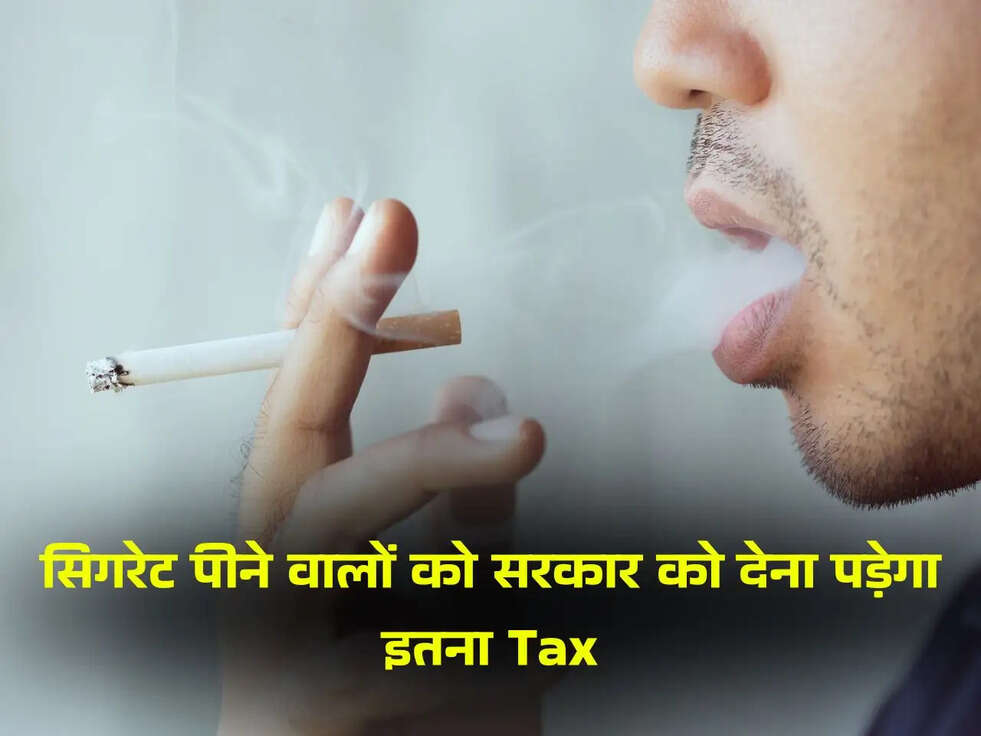 सिगरेट पीने वालों को सरकार को देना पड़ेगा इतना Tax
