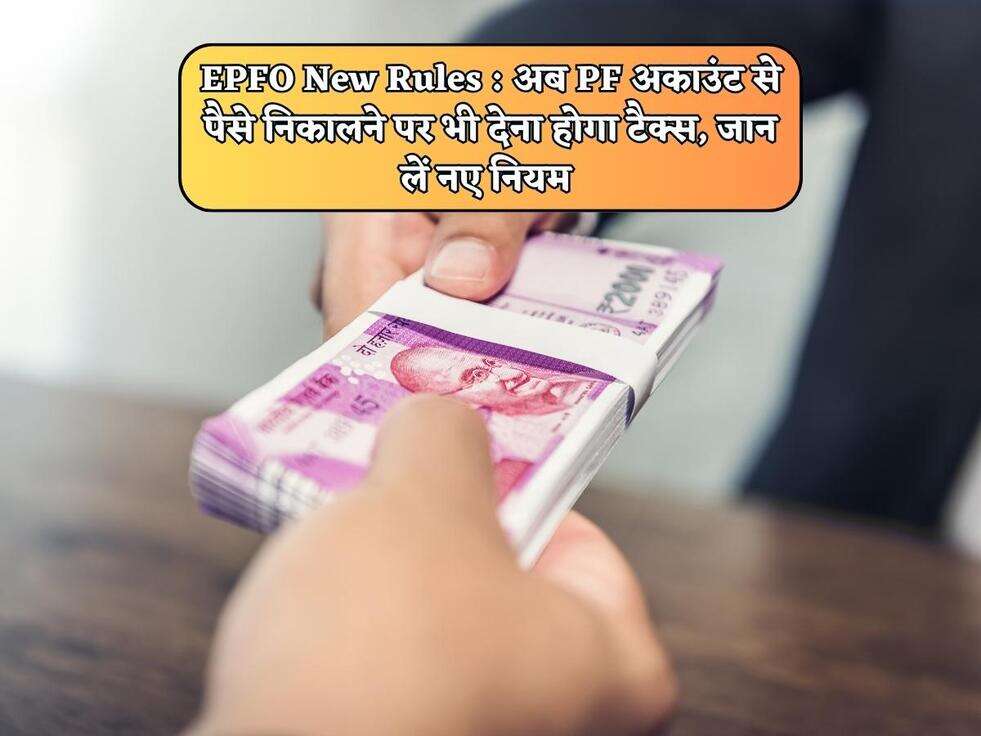 EPFO New Rules : अब PF अकाउंट से पैसे निकालने पर भी देना होगा टैक्स, जान लें नए नियम&nbsp;