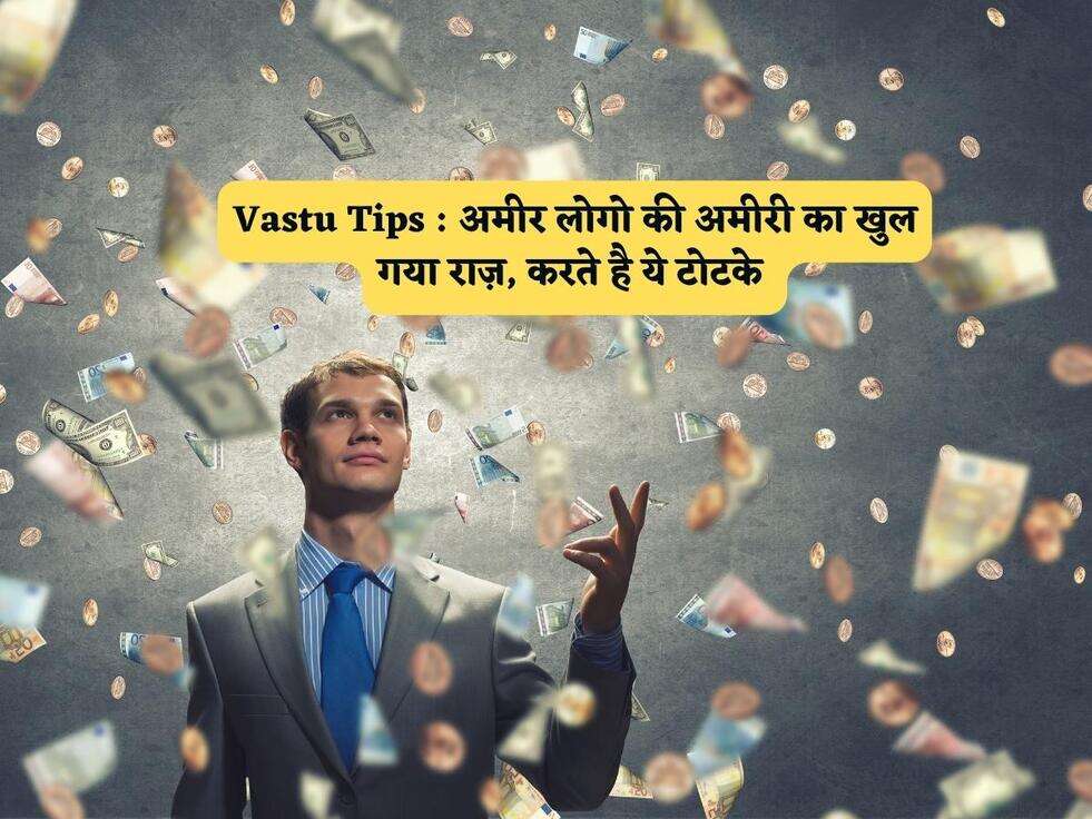 Vastu Tips : अमीर लोगो की अमीरी का खुल गया राज़, करते है ये टोटके 