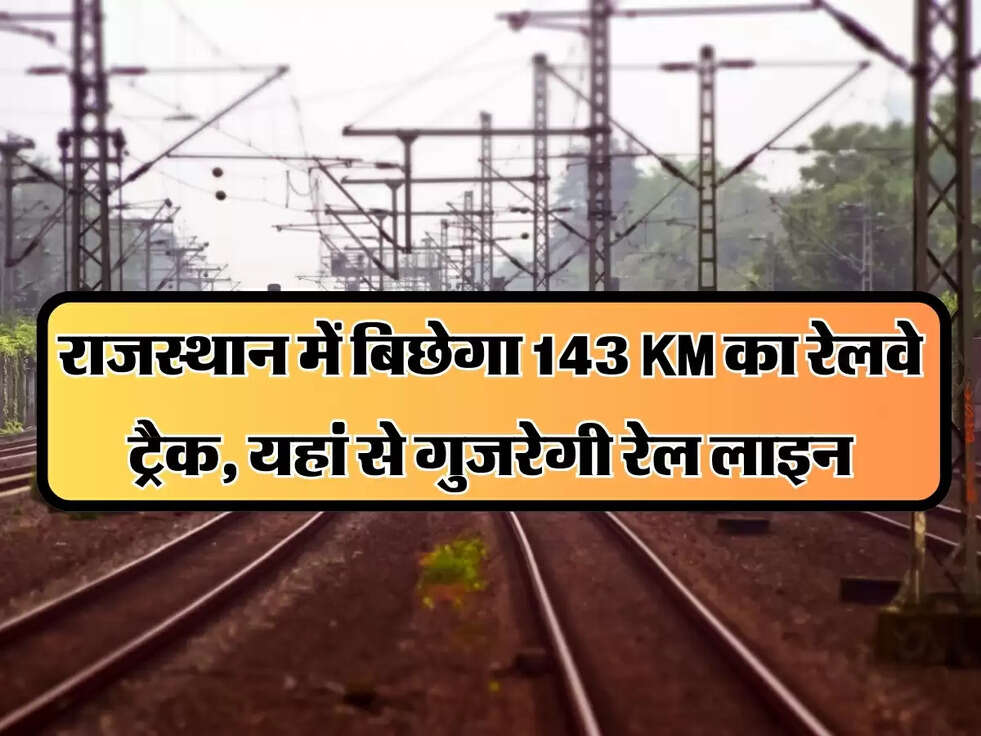 New Railway Line : राजस्थान में बिछेगा 143 KM का रेलवे ट्रैक, यहां से गुजरेगी रेल लाइन