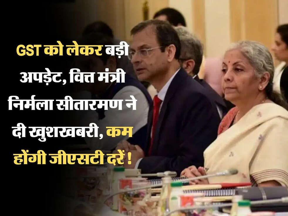 GST Update : GST को लेकर बड़ी अपड़ेट, वित्त मंत्री निर्मला सीतारमण ने दी खुशखबरी, कम होंगी जीएसटी दरें!