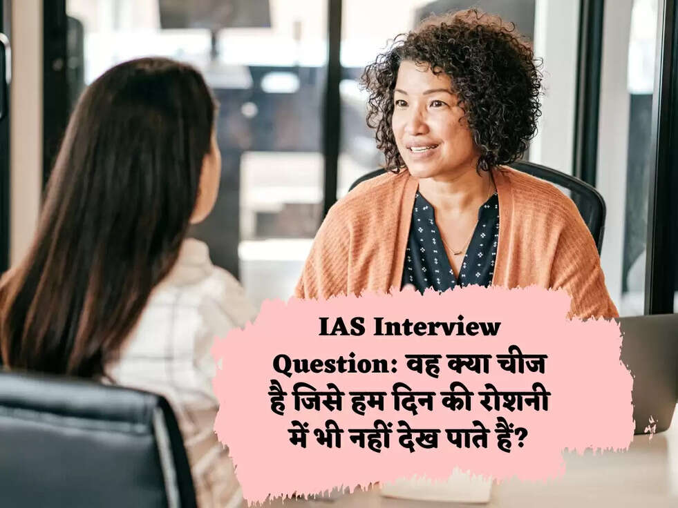 IAS Interview Question:&nbsp;वह क्या चीज है जिसे हम दिन की रोशनी में भी नहीं देख पाते हैं?