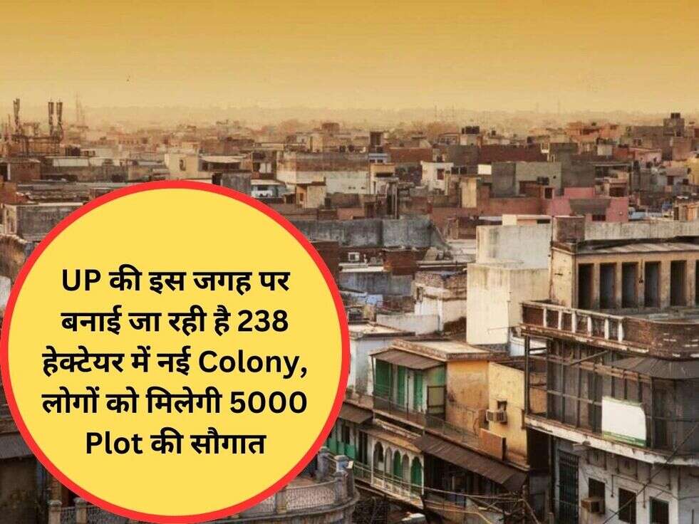 UP की इस जगह पर बनाई जा रही है 238 हेक्टेयर में नई Colony, लोगों को मिलेगी 5000 Plot की सौगात