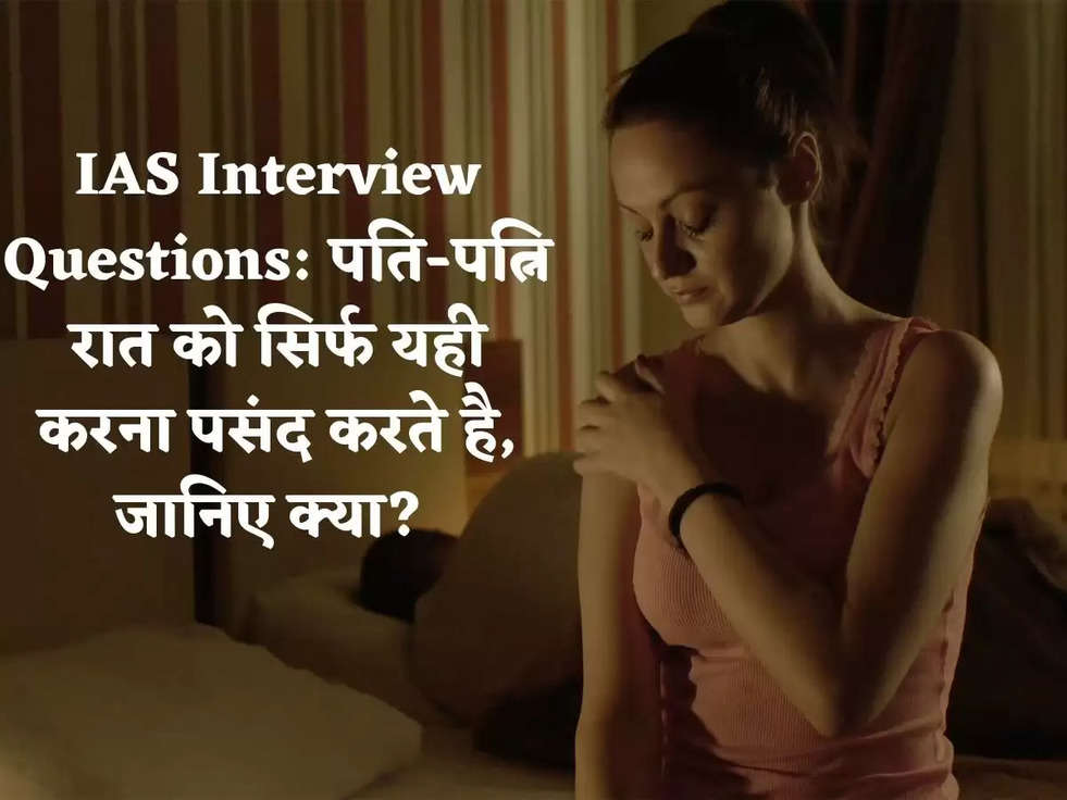 IAS Interview Questions: पति-पत्नि रात को सिर्फ यही करना पसंद करते है, जानिए क्या? 