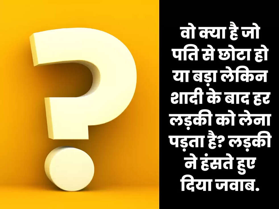 वो क्या है जो पति से छोटा हो या बड़ा लेकिन शादी के बाद हर लड़की को लेना पड़ता है? लड़की ने हंसते हुए दिया जवाब.