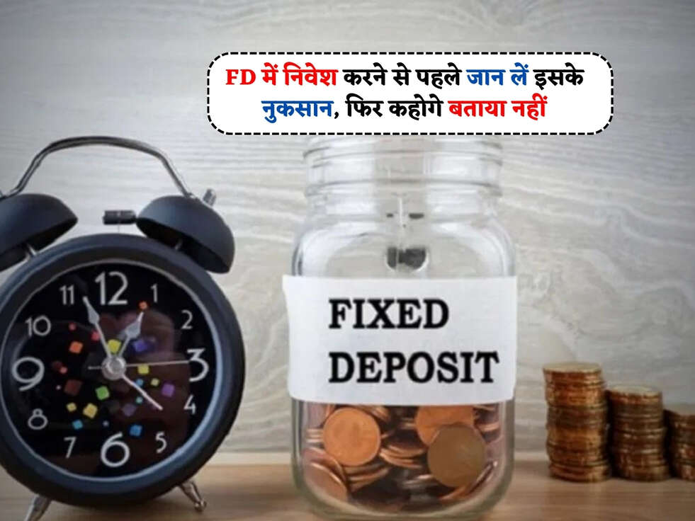 Bank FD : FD में निवेश करने से पहले जान लें इसके नुकसान, फिर कहोगे बताया नहीं&nbsp;