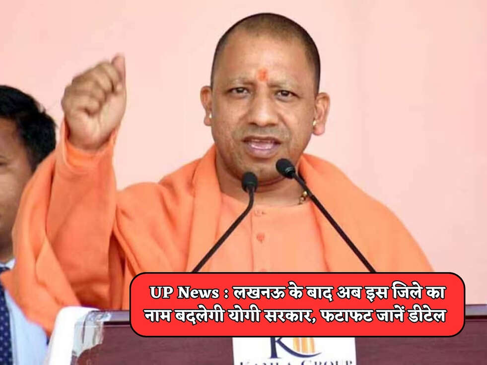 UP News : लखनऊ के बाद अब इस जिले का नाम बदलेगी योगी सरकार, फटाफट जानें डीटेल&nbsp;