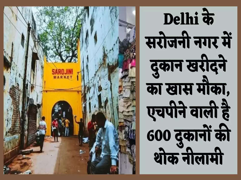 Delhi के सरोजनी नगर में दुकान खरीदने का खास मौका, एचपीने वाली है 600 दुकानों की थोक नीलामी