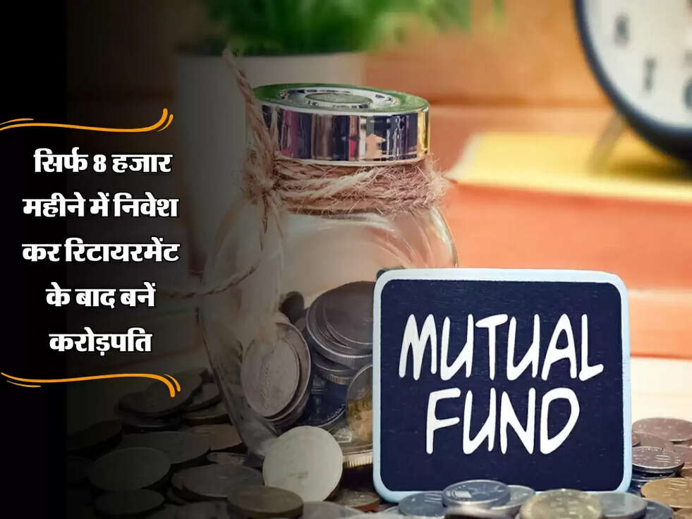 Mutual Fund: सिर्फ 8 हजार महीने में निवेश कर रिटायरमेंट के बाद बनें करोड़पति, जानें कैसे