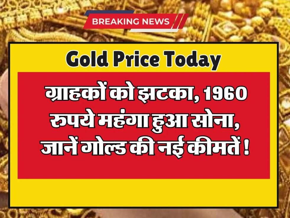 Gold Price Today: ग्राहकों को झटका, 1960 रुपये महंगा हुआ सोना, जानें गोल्ड की नई कीमतें!