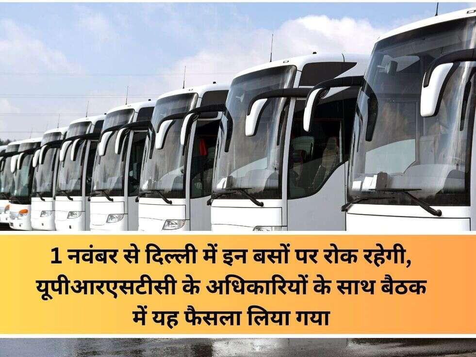 1 नवंबर से दिल्ली में इन बसों पर रोक रहेगी, यूपीआरएसटीसी के अधिकारियों के साथ बैठक में यह फैसला लिया गया