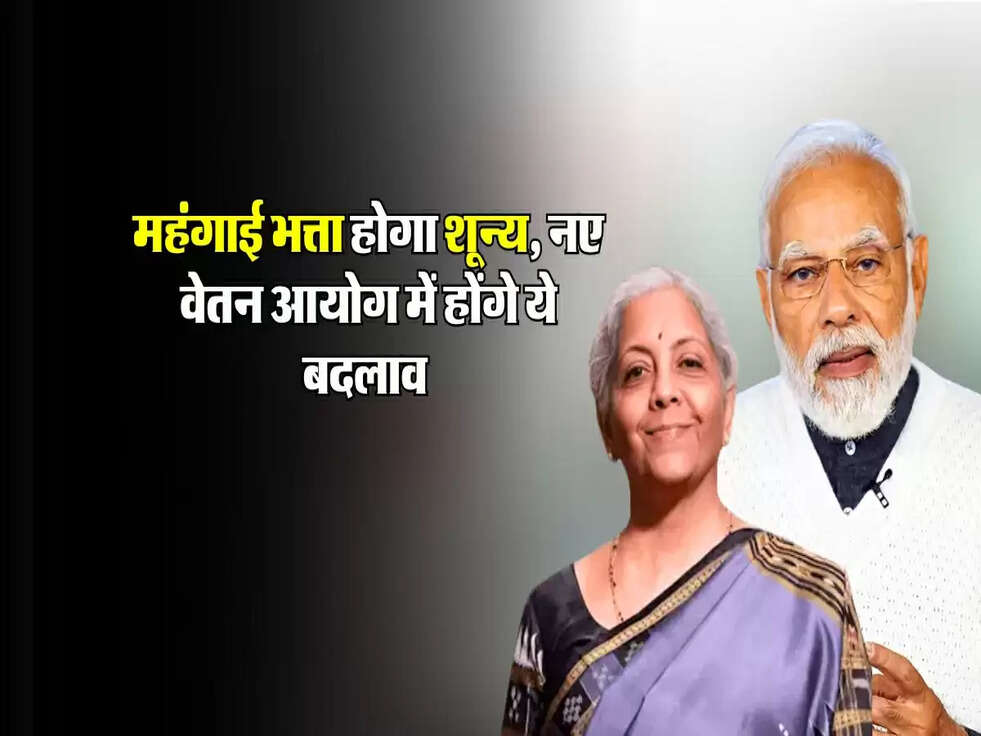 Da News : महंगाई भत्ता होगा शून्य, नए वेतन आयोग में होंगे ये बदलाव 