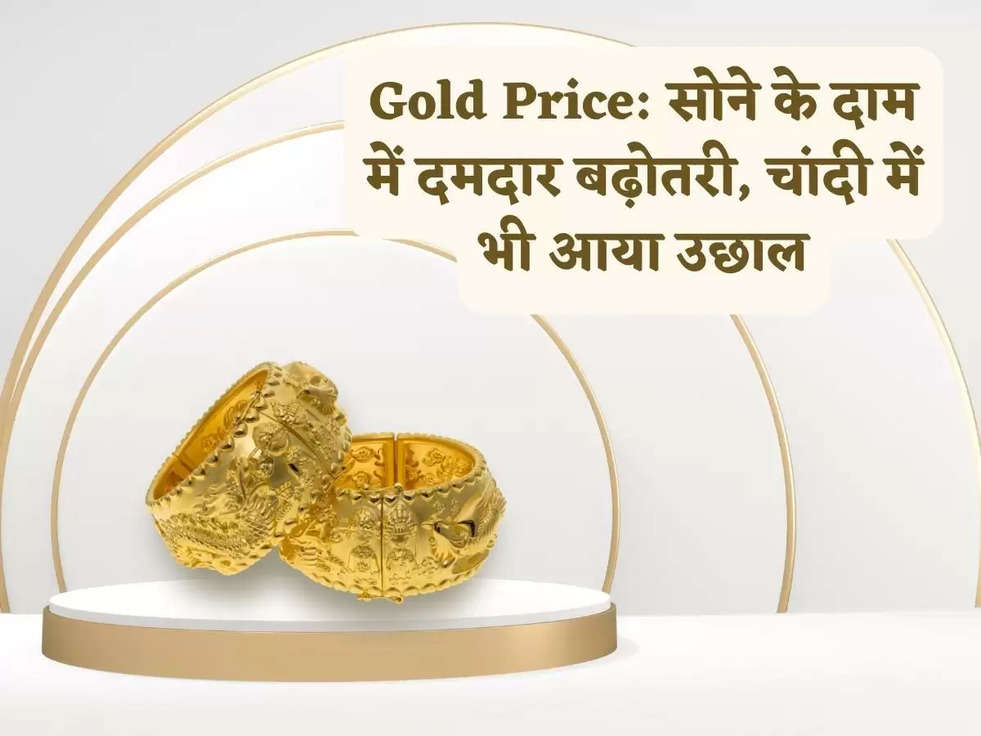Gold Price: सोने के दाम में दमदार बढ़ोतरी, चांदी में भी आया उछाल