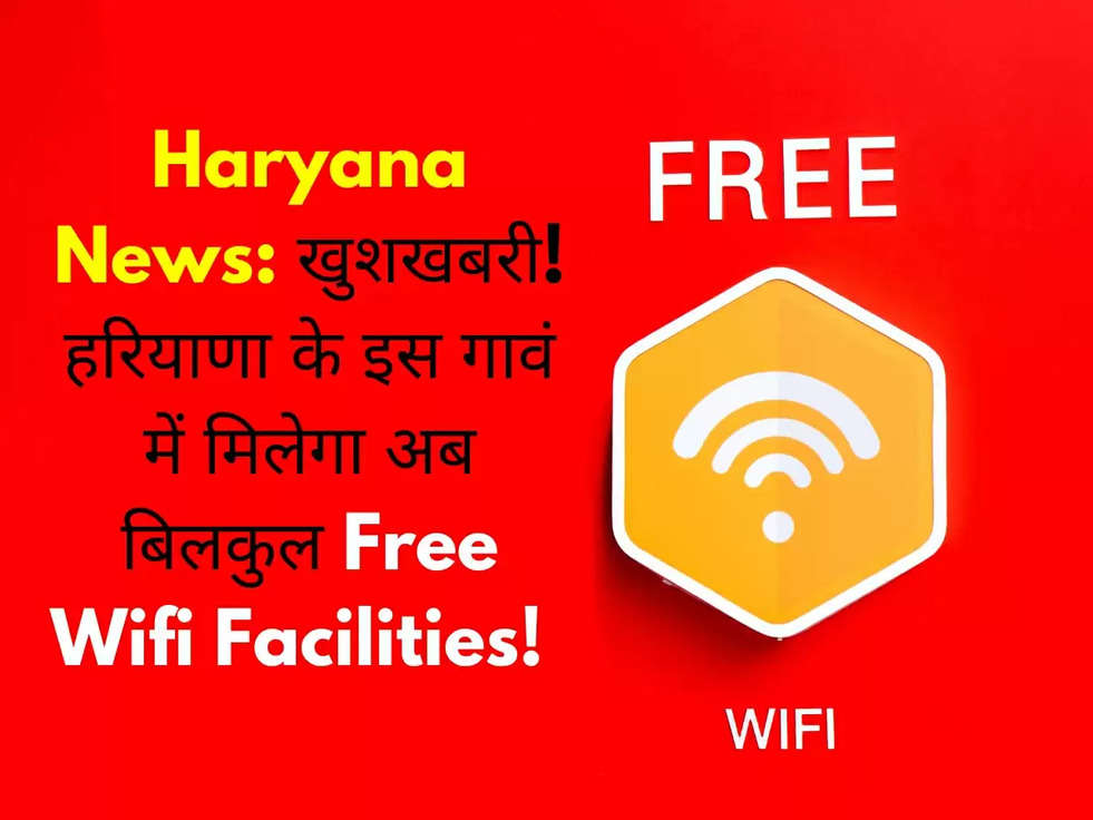 Haryana News: खुशखबरी! हरियाणा के इस गावं में मिलेगा अब बिलकुल Free Wifi Facilities!  