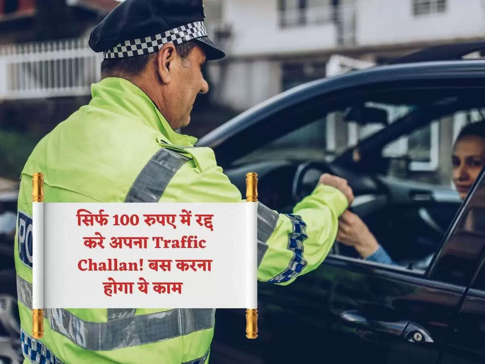 सिर्फ 100 रुपए में रद्द करे अपना Traffic Challan! बस करना होगा ये काम 