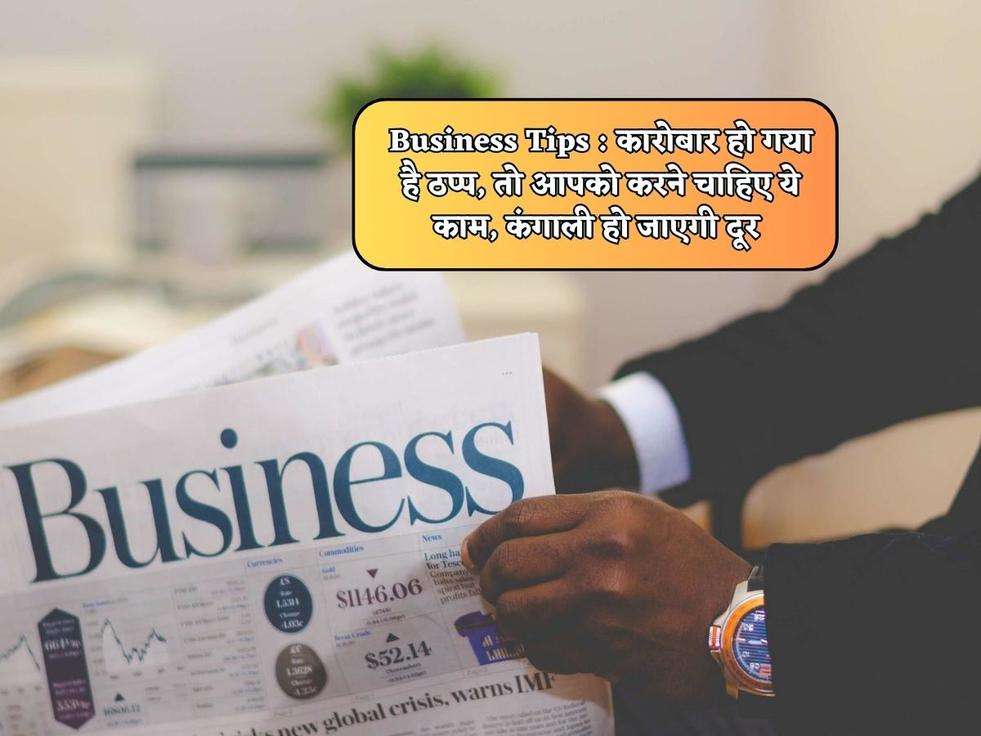 Business Tips : कारोबार हो गया है ठप्प, तो आपको करने चाहिए ये काम, कंगाली हो जाएगी दूर 