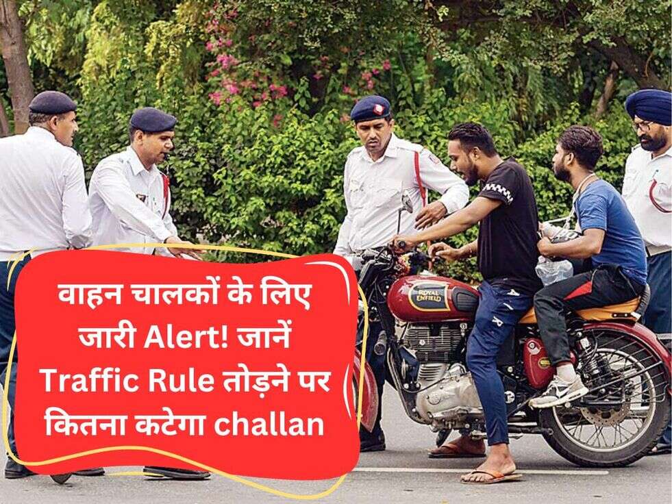 वाहन चालकों के लिए जारी Alert! जानें Traffic Rule तोड़ने पर कितना कटेगा challan
