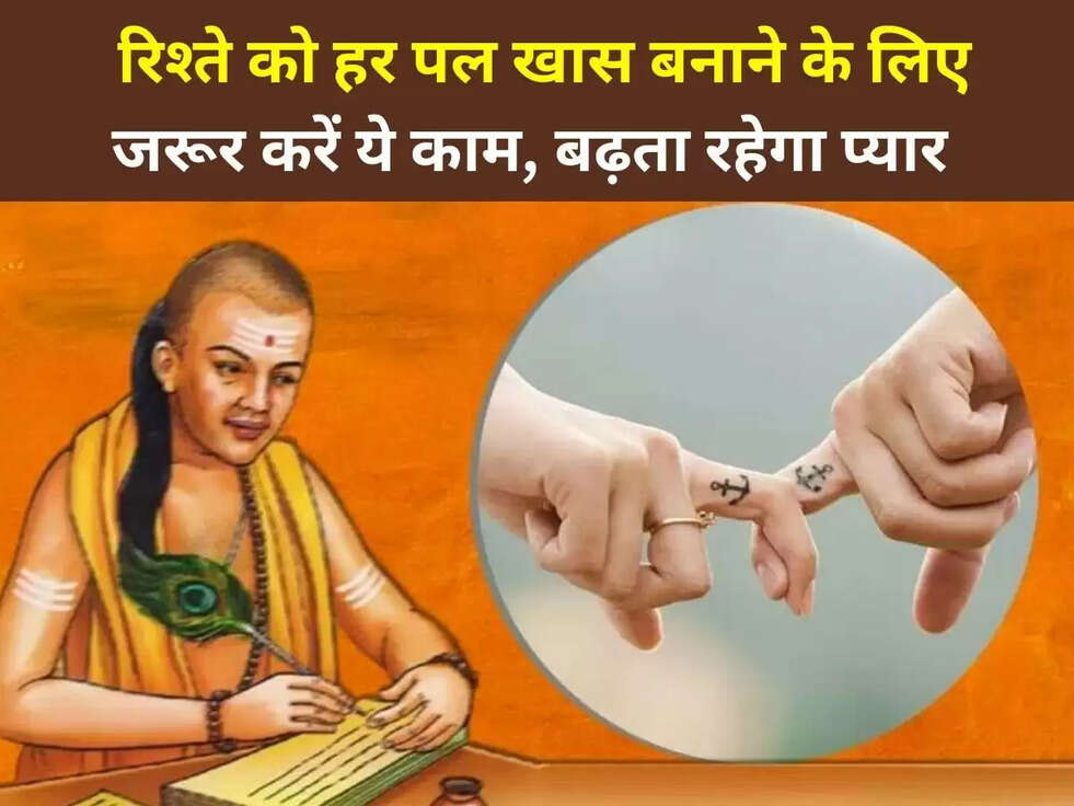 Chanakya Niti: रिश्ते को हर पल खास बनाने के लिए जरूर करें ये काम, बढ़ता रहेगा प्यार&nbsp;
