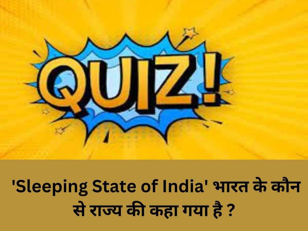 General Knowledge Question: 'Sleeping State of India' भारत के कौनसे राज्य की कहा गया है ?