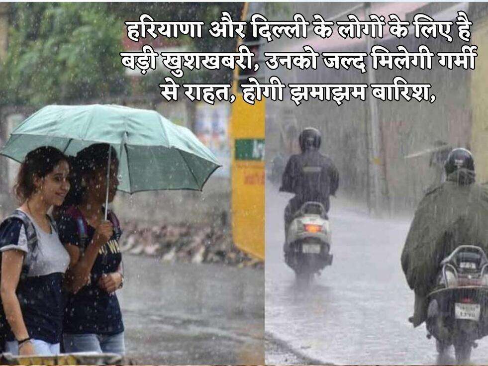 हरियाणा और दिल्ली के लोगों के लिए है बड़ी खुशखबरी, उनको जल्द मिलेगी गर्मी से राहत, होगी झमाझम बारिश,