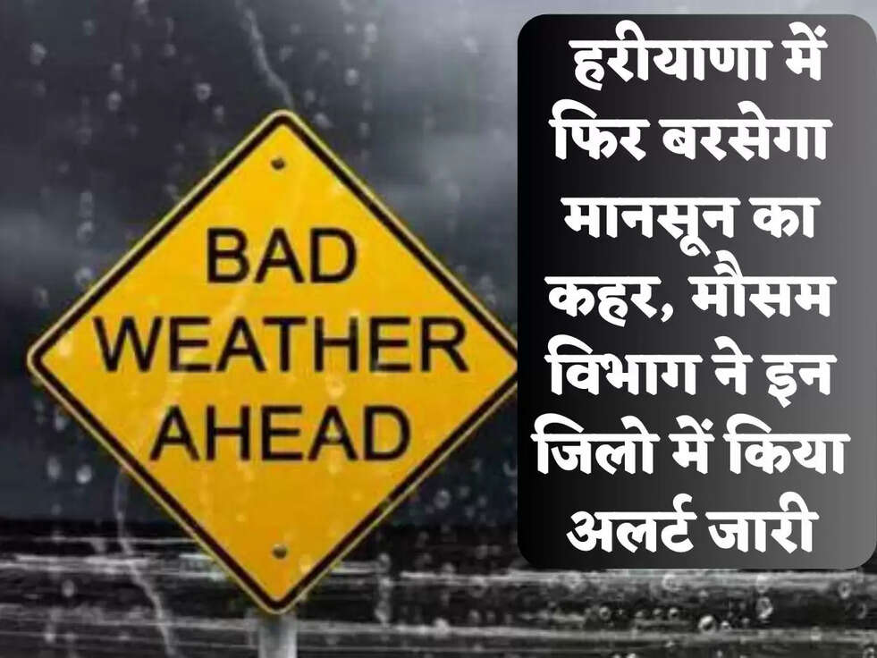  हरीयाणा में&nbsp;फिर बरसेगा मानसून का कहर, मौसम विभाग ने इन जिलो में किया अलर्ट जारी