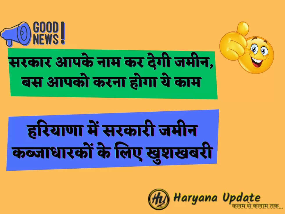 हरियाणा में सरकारी जमीन कब्जाधारकों के लिए खुशखबरी सरकार आपके नाम कर देगी जमीन, बस आपको करना होगा ये काम