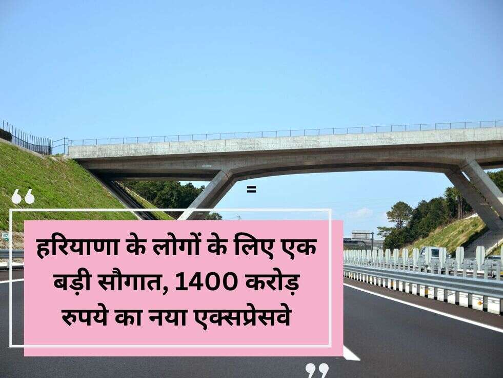 हरियाणा के लोगों के लिए एक बड़ी सौगात,&nbsp;1400 करोड़ रुपये का नया एक्सप्रेसवे