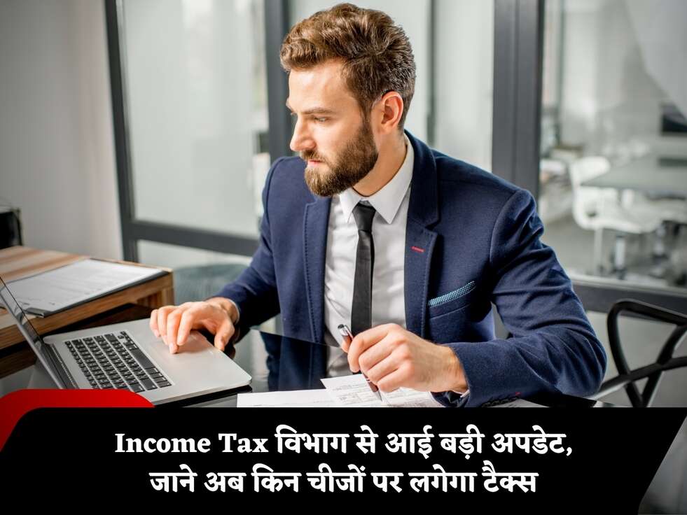 Income Tax विभाग से आई बड़ी अपडेट, जाने अब किन चीजों पर लगेगा टैक्स