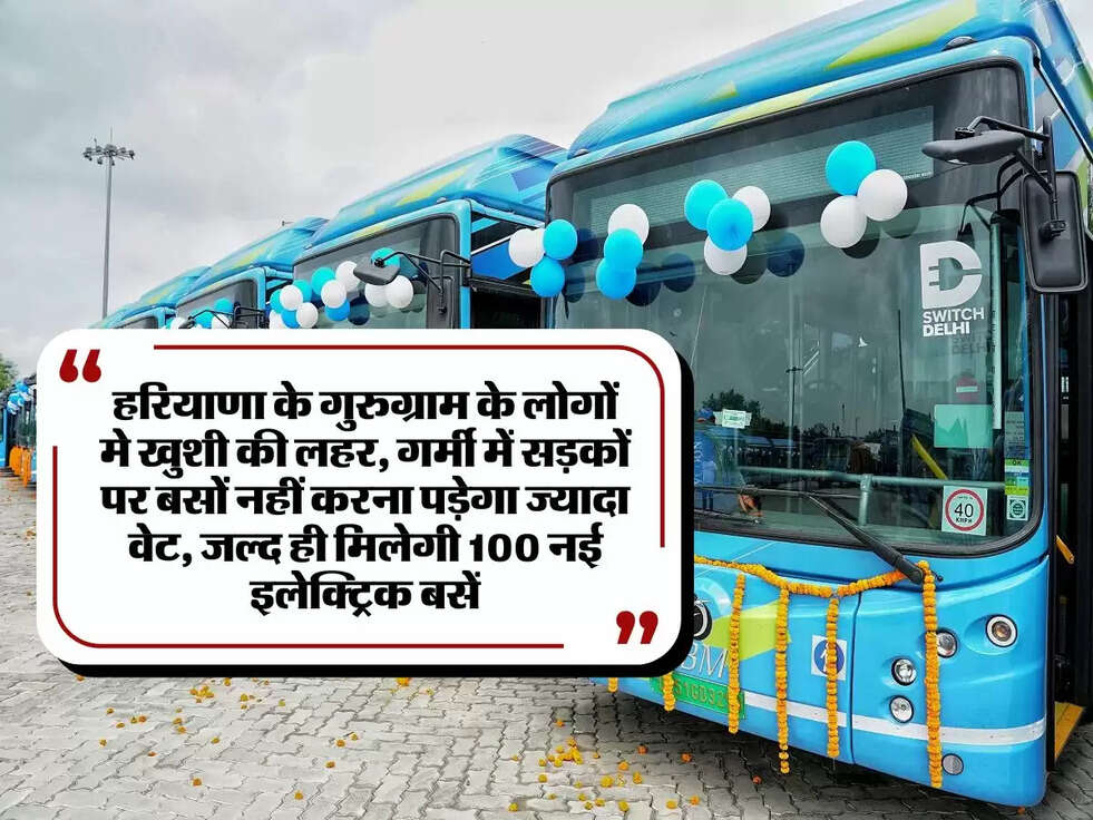 Haryana News:हरियाणा के गुरुग्राम के लोगों मे खुशी की लहर, गर्मी में सड़कों पर बसों नहीं करना पड़ेगा ज्यादा वेट, जल्द ही मिलेगी 100 नई इलेक्ट्रिक बसें
