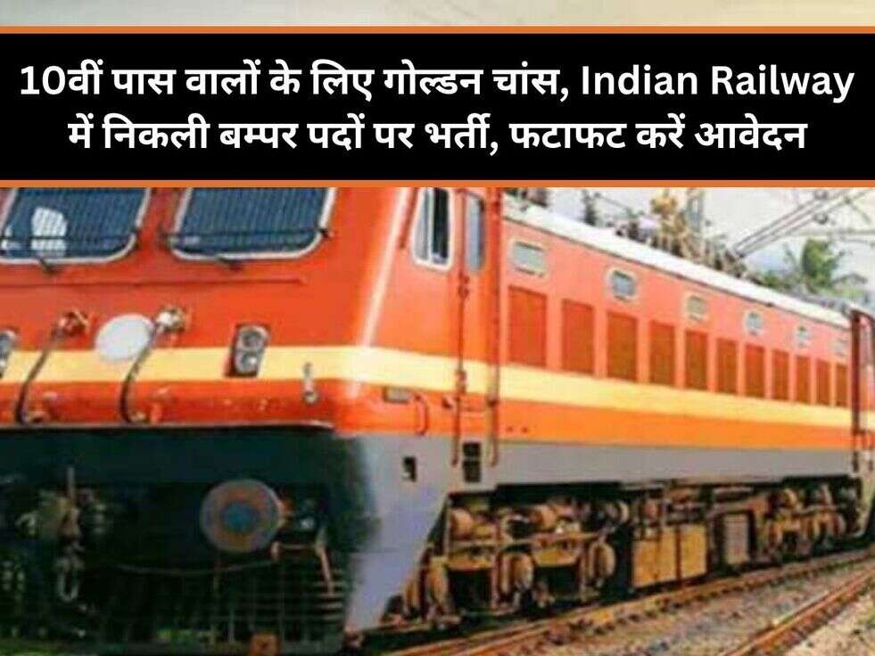 10वीं पास वालों के लिए गोल्डन चांस, Indian Railway में निकली बम्पर पदों पर भर्ती, फटाफट करें आवेदन