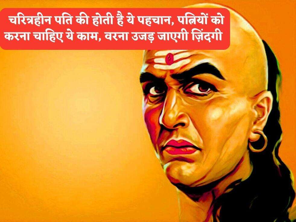 Chanakya Niti : चरित्रहीन पति की होती है ये पहचान, पत्नियों को करना चाहिए ये काम, वरना उजड़ जाएगी ज़िंदगी&nbsp;