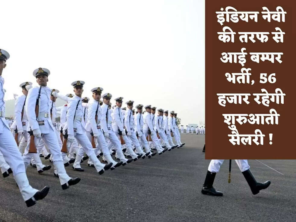 इंडियन नेवी की तरफ से आई बम्पर भर्ती, 56 हजार रहेगी शुरुआती सैलरी !