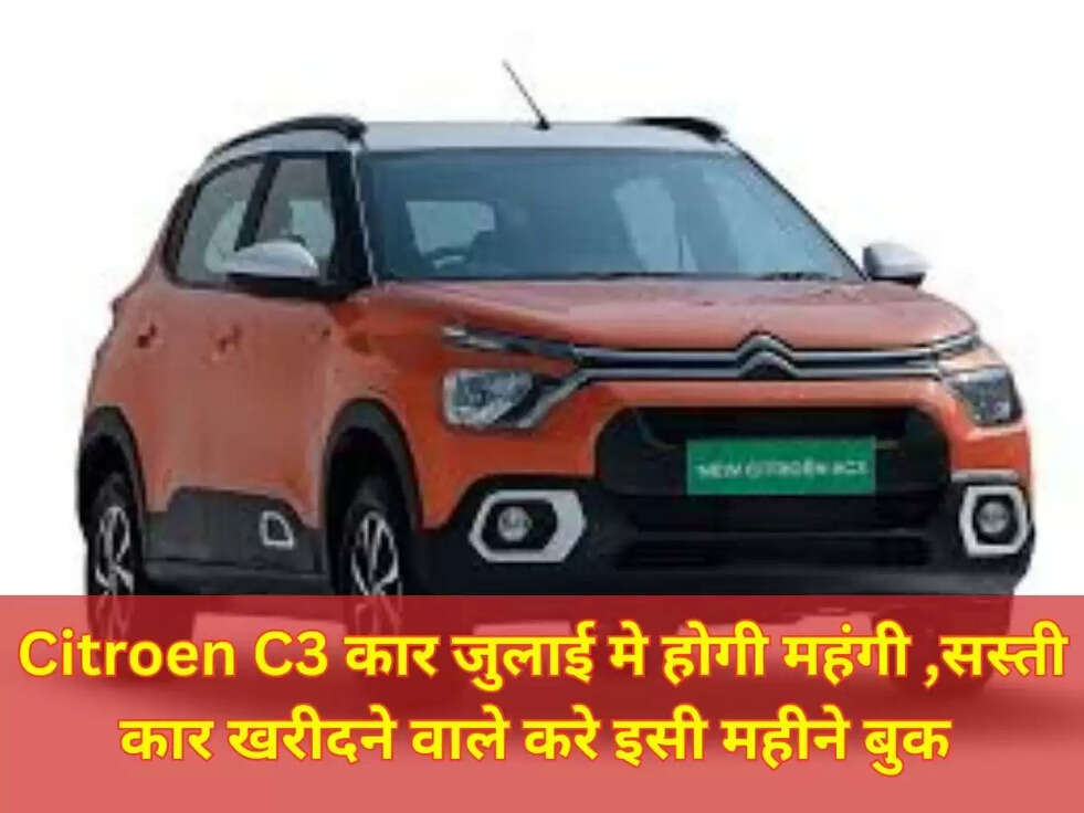 Citroen C3 कार जुलाई &nbsp;मे होगी महंगी ,सस्ती कार खरीदने वाले करे इसी महीने बुक&nbsp;