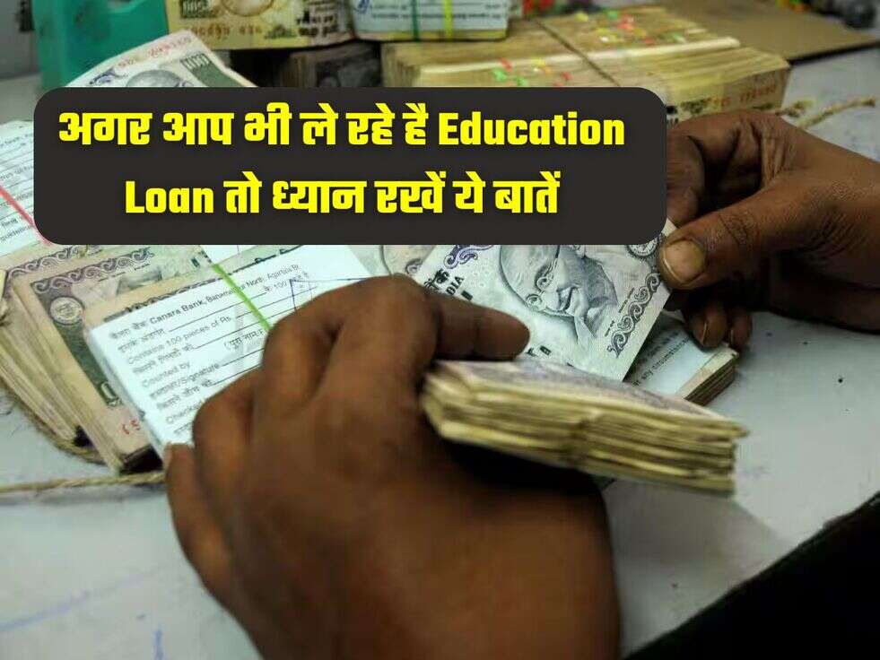 अगर आप भी ले रहे है Education Loan तो ध्यान रखें ये बातें