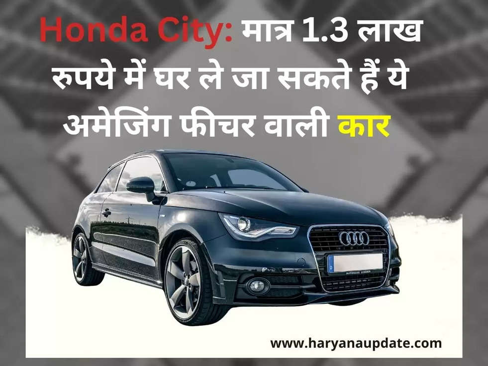 Honda City: मात्र 1.3 लाख रुपये में घर ले जा सकते हैं ये अमेजिंग फीचर वाली कार 
