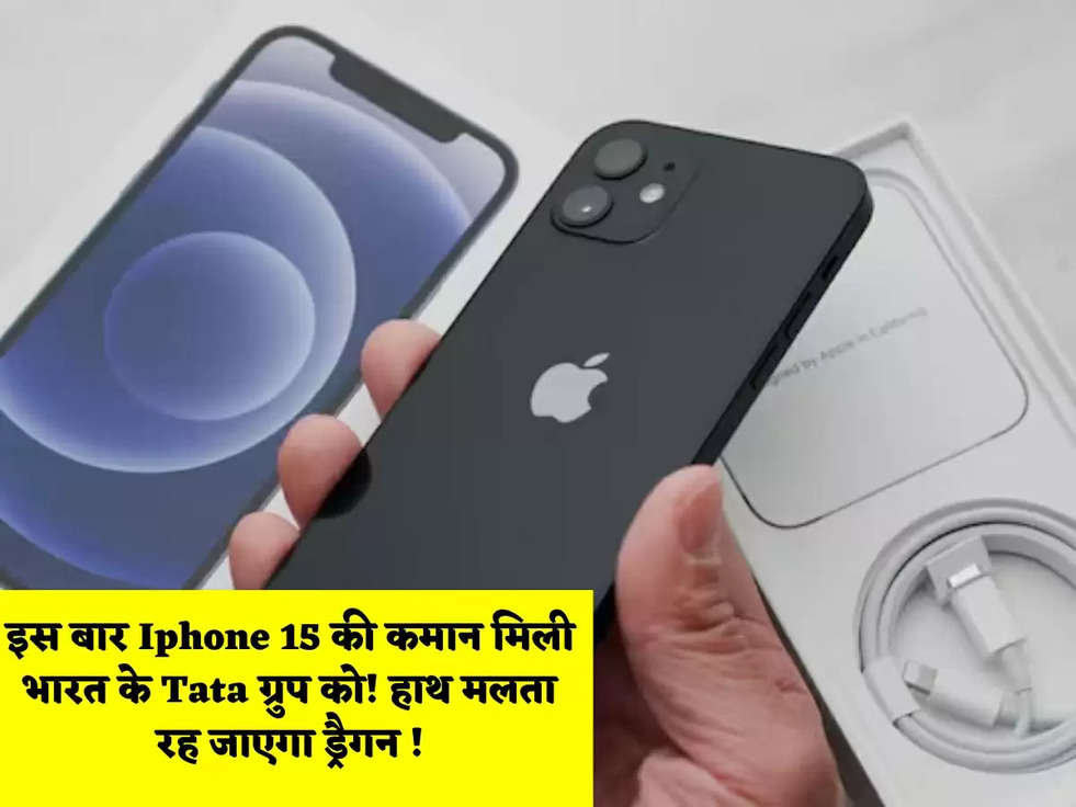 इस बार Iphone 15 की कमान मिली भारत के Tata ग्रुप को! हाथ मलता रह जाएगा ड्रैगन !